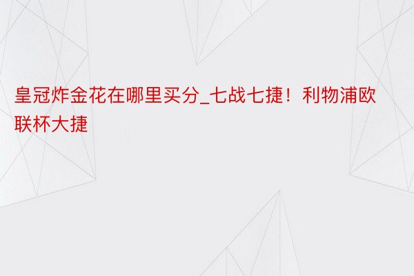 皇冠炸金花在哪里买分_七战七捷！利物浦欧联杯大捷