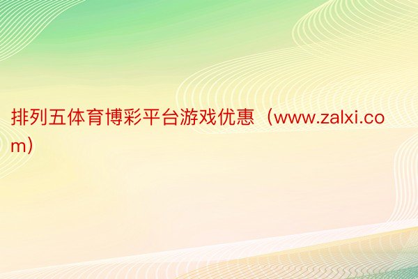 排列五体育博彩平台游戏优惠（www.zalxi.com）