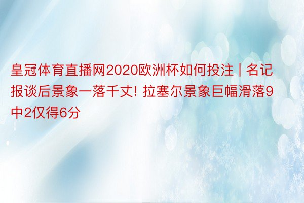 皇冠体育直播网2020欧洲杯如何投注 | 名记报谈后景象一落千丈! 拉塞尔景象巨幅滑落9中2仅得6分