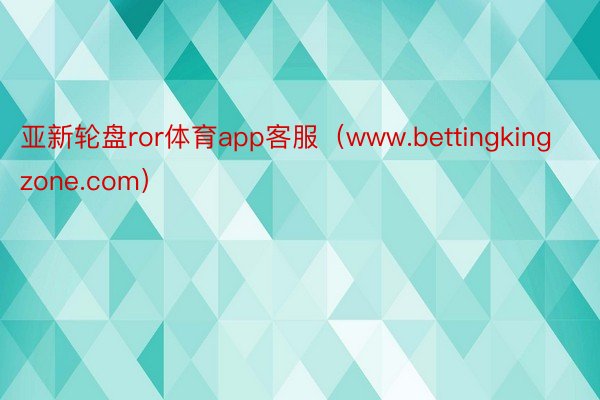 亚新轮盘ror体育app客服（www.bettingkingzone.com）