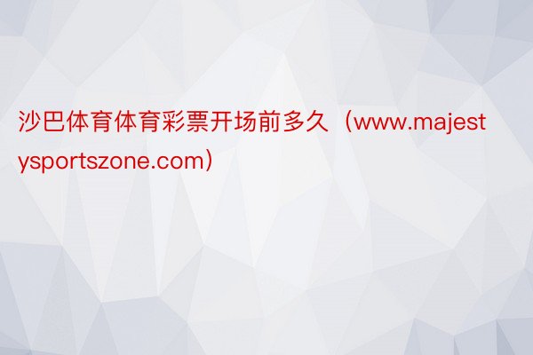 沙巴体育体育彩票开场前多久（www.majestysportszone.com）