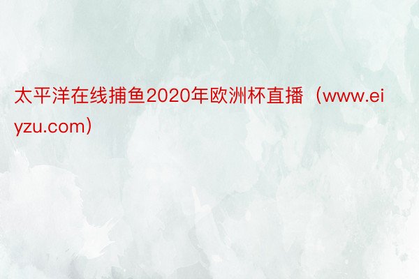 太平洋在线捕鱼2020年欧洲杯直播（www.eiyzu.com）