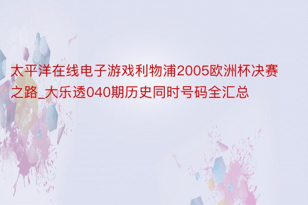 太平洋在线电子游戏利物浦2005欧洲杯决赛之路_大乐透040期历史同时号码全汇总