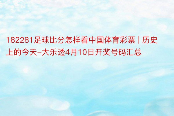 182281足球比分怎样看中国体育彩票 | 历史上的今天-大乐透4月10日开奖号码汇总