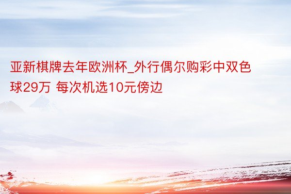 亚新棋牌去年欧洲杯_外行偶尔购彩中双色球29万 每次机选10元傍边