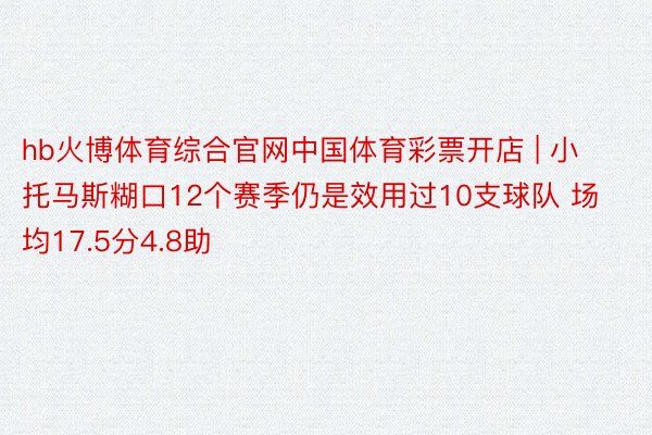 hb火博体育综合官网中国体育彩票开店 | 小托马斯糊口12个赛季仍是效用过10支球队 场均17.5分4.8助