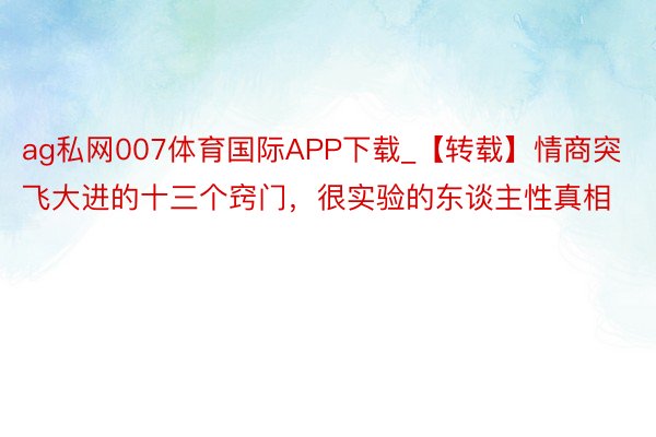 ag私网007体育国际APP下载_【转载】情商突飞大进的十三个窍门，很实验的东谈主性真相