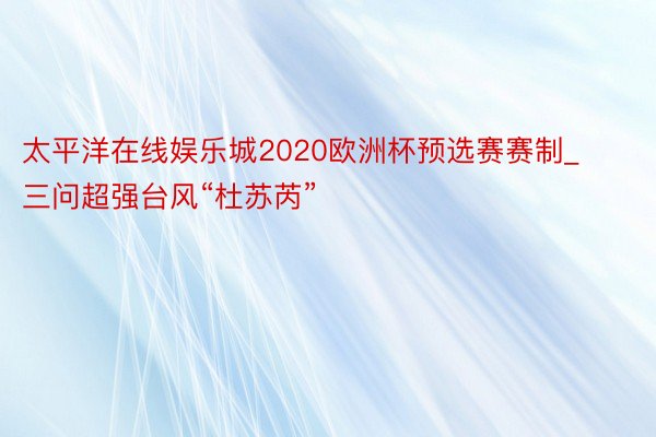 太平洋在线娱乐城2020欧洲杯预选赛赛制_三问超强台风“杜苏芮”