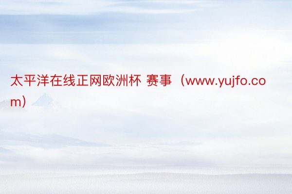 太平洋在线正网欧洲杯 赛事（www.yujfo.com）