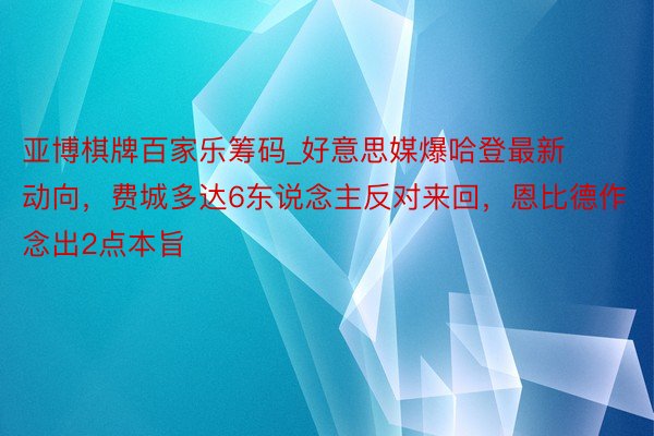 亚博棋牌百家乐筹码_好意思媒爆哈登最新动向，费城多达6东说念主反对来回，恩比德作念出2点本旨