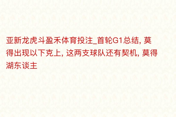 亚新龙虎斗盈禾体育投注_首轮G1总结, 莫得出现以下克上, 这两支球队还有契机, 莫得湖东谈主