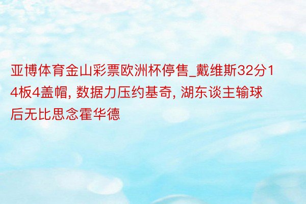 亚博体育金山彩票欧洲杯停售_戴维斯32分14板4盖帽, 数据力压约基奇, 湖东谈主输球后无比思念霍华德