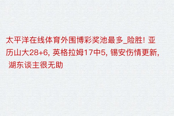 太平洋在线体育外围博彩奖池最多_险胜! 亚历山大28+6, 英格拉姆17中5, 锡安伤情更新, 湖东谈主很无助