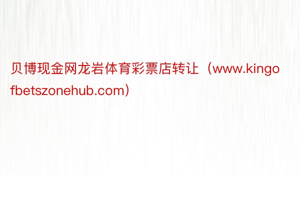 贝博现金网龙岩体育彩票店转让（www.kingofbetszonehub.com）