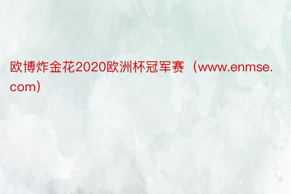 欧博炸金花2020欧洲杯冠军赛（www.enmse.com）