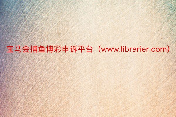 宝马会捕鱼博彩申诉平台（www.librarier.com）