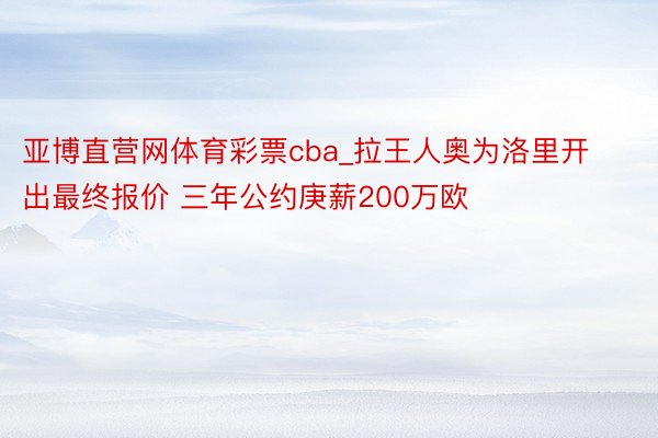 亚博直营网体育彩票cba_拉王人奥为洛里开出最终报价 三年公约庚薪200万欧