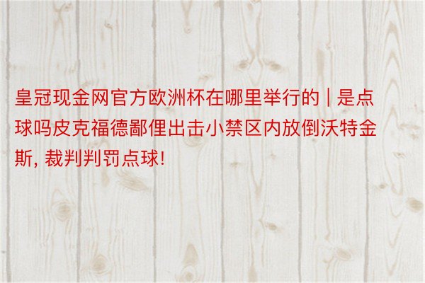 皇冠现金网官方欧洲杯在哪里举行的 | 是点球吗皮克福德鄙俚出击小禁区内放倒沃特金斯, 裁判判罚点球!