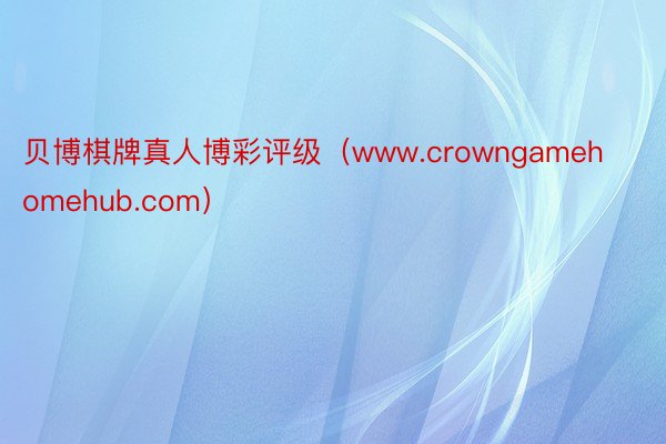 贝博棋牌真人博彩评级（www.crowngamehomehub.com）