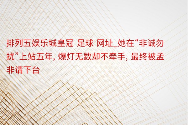 排列五娱乐城皇冠 足球 网址_她在“非诚勿扰”上站五年, 爆灯无数却不牵手, 最终被孟非请下台