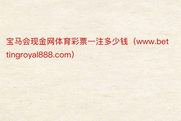 宝马会现金网体育彩票一注多少钱（www.bettingroyal888.com）