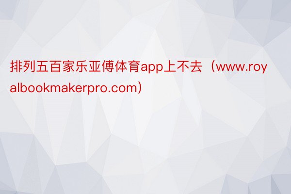 排列五百家乐亚傅体育app上不去（www.royalbookmakerpro.com）