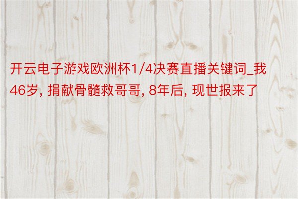 开云电子游戏欧洲杯1/4决赛直播关键词_我46岁, 捐献骨髓救哥哥, 8年后, 现世报来了