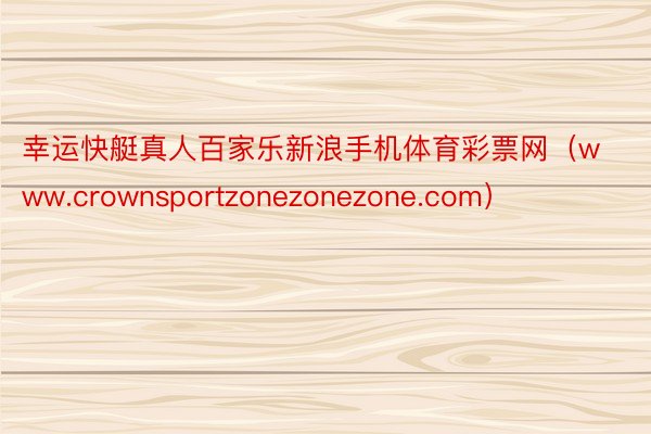 幸运快艇真人百家乐新浪手机体育彩票网（www.crownsportzonezonezone.com）