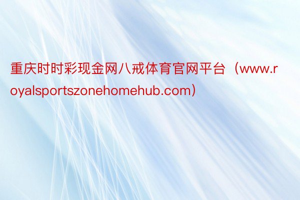 重庆时时彩现金网八戒体育官网平台（www.royalsportszonehomehub.com）