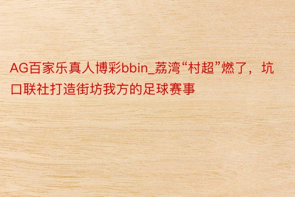 AG百家乐真人博彩bbin_荔湾“村超”燃了，坑口联社打造街坊我方的足球赛事