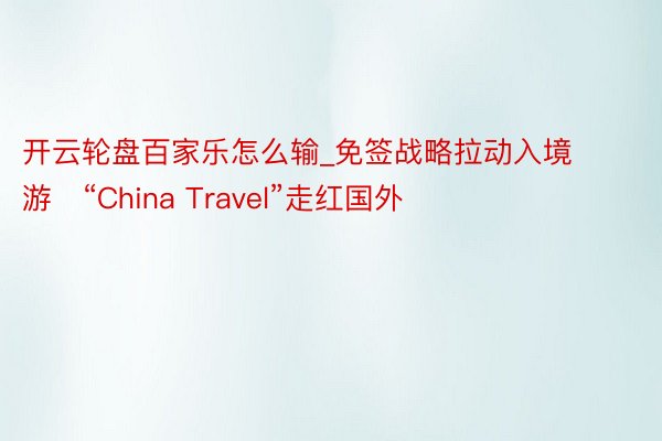 开云轮盘百家乐怎么输_免签战略拉动入境游　“China Travel”走红国外