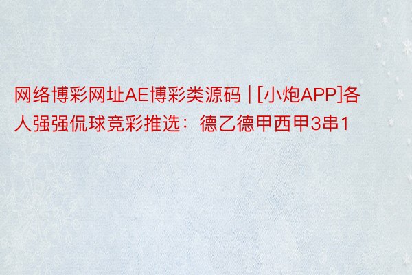 网络博彩网址AE博彩类源码 | [小炮APP]各人强强侃球竞彩推选：德乙德甲西甲3串1