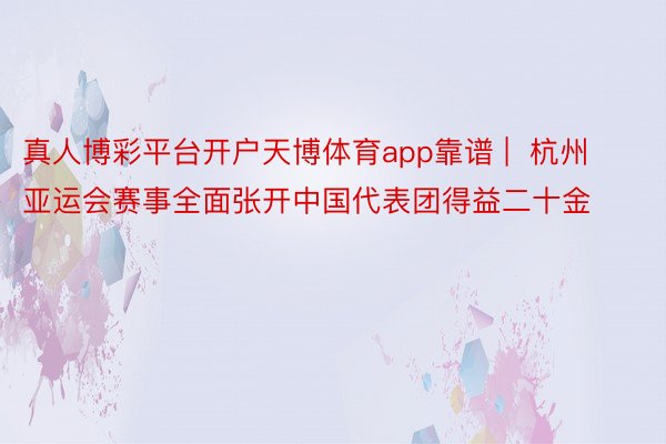 真人博彩平台开户天博体育app靠谱 |  杭州亚运会赛事全面张开中国代表团得益二十金