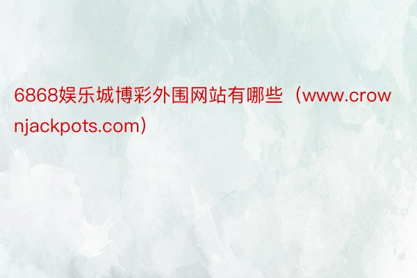 6868娱乐城博彩外围网站有哪些（www.crownjackpots.com）