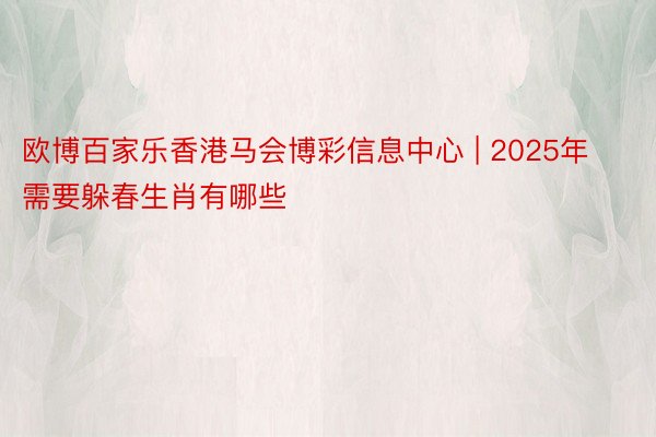 欧博百家乐香港马会博彩信息中心 | 2025年需要躲春生肖有哪些