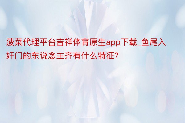 菠菜代理平台吉祥体育原生app下载_鱼尾入奸门的东说念主齐有什么特征？