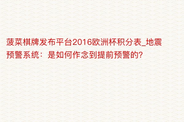 菠菜棋牌发布平台2016欧洲杯积分表_地震预警系统：是如何作念到提前预警的？