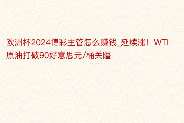 欧洲杯2024博彩主管怎么赚钱_延续涨！WTI原油打破90好意思元/桶关隘