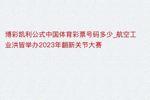 博彩凯利公式中国体育彩票号码多少_航空工业洪皆举办2023年翻新关节大赛