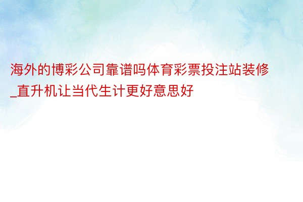 海外的博彩公司靠谱吗体育彩票投注站装修_直升机让当代生计更好意思好